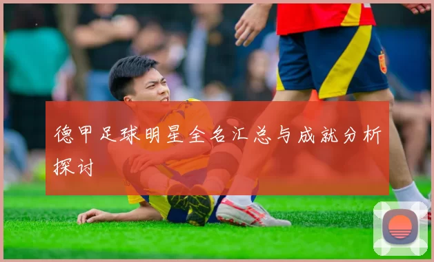 德甲足球明星全名汇总与成就分析探讨
