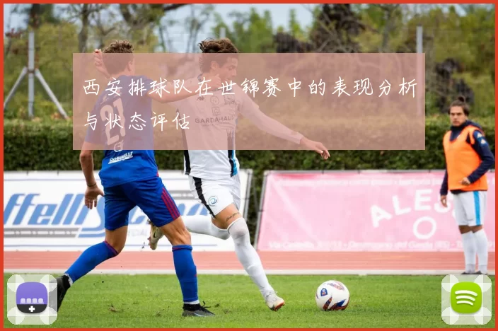 西安排球队在世锦赛中的表现分析与状态评估