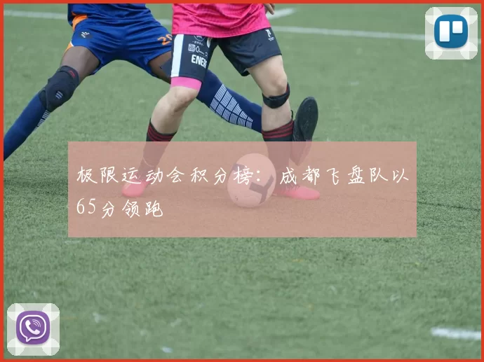 极限运动会积分榜：成都飞盘队以65分领跑