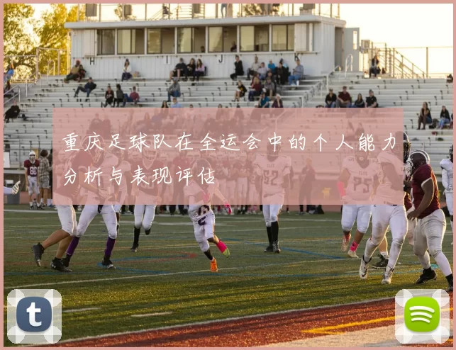 重庆足球队在全运会中的个人能力分析与表现评估