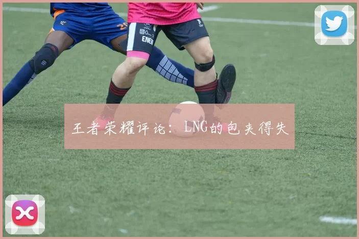 王者荣耀评论：LNG的包夹得失