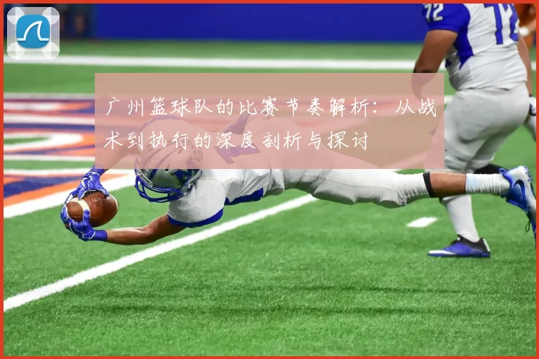 广州篮球队的比赛节奏解析：从战术到执行的深度剖析与探讨