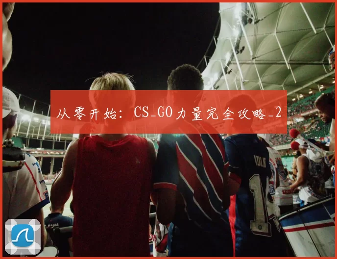 从零开始：CS_GO力量完全攻略_2