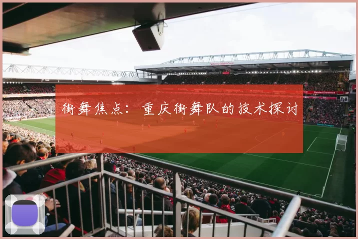 街舞焦点：重庆街舞队的技术探讨