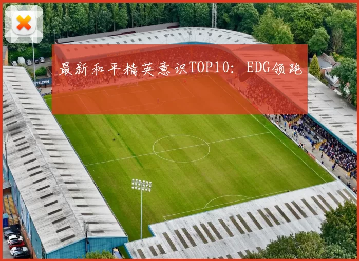 最新和平精英意识TOP10：EDG领跑