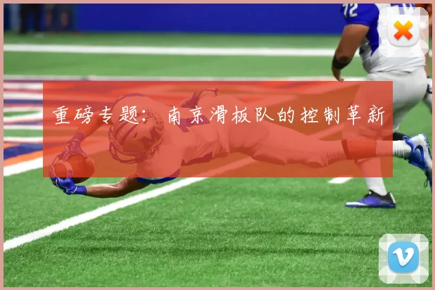 重磅专题：南京滑板队的控制革新