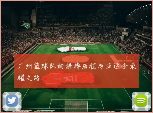 广州篮球队的拼搏历程与亚运会荣耀之路