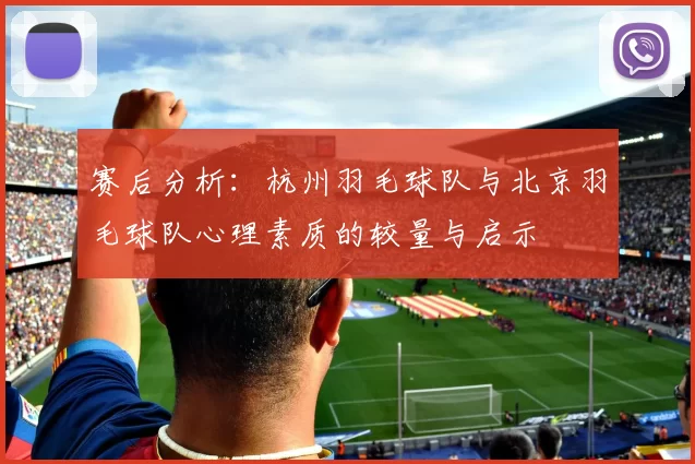 赛后分析：杭州羽毛球队与北京羽毛球队心理素质的较量与启示